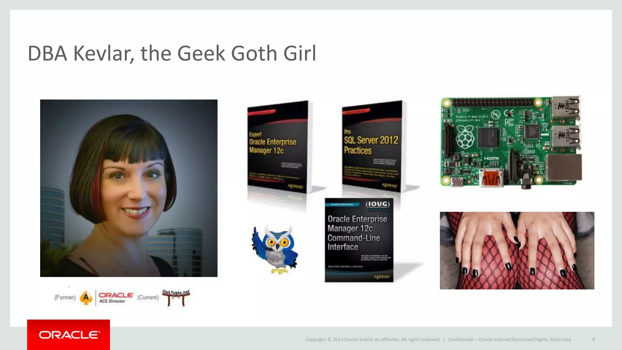 Copyright © 2014 Oracle and/or its affiliates. All rights reserved. |
DBA Kevlar, the Geek Goth Girl
Confidential – Oracle Internal/Restricted/Highly Restricted 4
 