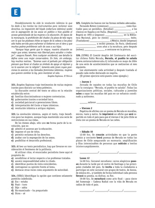 42
Paradójicamente ha sido la revolución islámica la que
ha dado a las iraníes los instrumentos para reclamar esos
derechos. La imposición del hiyab (cobertura islámica) acabó
con la segregación de los sexos en público e hizo posible el
acceso generalizado de las mujeres a la educación. En época de
la monarquía, la prohibición del chador (la pieza de tela negra
con la que las piadosas chiíes se tapan de la cabeza a los pies)
sólo había servido para enfrentar al Gobierno con el clero y que
muchos padres prohibieran salir de casa a sus hijas.
“Aunque haya gente que lo niegue, nuestra situación es
mejor que antes; tenemos más libertad para estudiar o traba-
jar”, asegura Faezeh. Para cualquier occidental, ese detalle la
define como una mujer conservadora. En Irán, sin embargo,
hay muchos matices. “Quienes usan el pañuelo por obligación
piensan que llevar el chador es símbolo de apoyo al régimen y
no lo asocian con la religión”, lamenta esta joven cuyas posi-
ciones la acercan a las llamadas feministas islámicas, mujeres
que quieren cambiar la ley, pero mantener el velo.
Ángeles Espinosa. El País.es
Ángeles Espinosa trajo testimonios de varias mujeres321.	
iraníes para discutir un tema polémico.
La discusión central del texto se ubica en la relación
establecida entre:
familias discriminadoras x mujeres contestarias.a)	
gubernantes iraníes x sociedad laica.b)	
sociedad patriarcal x generaciones libres.c)	
interpretación del Corán x leyes islámicas.d)	
revolución islámica x antiguo régimen.e)	
La revolución islámica, según el texto, trajo benefi-322.	
cios para las mujeres, aunque haya mantenido una serie de
restricciones en sus vidas.
De los itemes abajo, sólo uno no forma parte de la re-
volución, que es:
admitir el ascenso por la educación.a)	
imponer el uso de velos.b)	
permitir reclamos de los derechos.c)	
acabar con la segregación de los sexos.d)	
posibilitar el desarrollo profesional.e)	
Al leer un texto periodístico, hay que llevarse en con-323.	
sideración el fenómeno de la polifonía.
Al utilizar citas, el enunciador periodista tiene aquí el
propósito de:
sensibilizar al lector respecto a los problemas tratados.a)	
asumir responsabilidad sobre lo citado.b)	
identificar puntos de vista coincidentes.c)	
contraponer su opinión frente al tema.d)	
destacar otras voces como argumento de autoridad.e)	
(UERJ) Identifique la opción que contiene solamente324.	
pretérito indefinido.
Era – estabaa)	
Pasó – tuvob)	
Dijo – sabíac)	
Ha examinado – ha preguntadod)	
Dices – sée)	
Completa los huecos con las formas verbales adecuadas.325.	
Fernando Botero (comenzar) _______________ como ilus-
trador para un periódico. (Estudiar) _______________ a los
clásicos en España y en Italia. (Regresar) _______________ a
Bogotá en 1955 y (exponer) ________________ en la Biblio-
teca Nacional, pero no (tener) __________________ éxito.
(Trasladarse) __________________ a México, donde (empezar)
__________________ a recibir premios. En París, (dedicarse)
__________________ unos años a la escultura, pero después
(volver) __________________ a centrarse en la pintura.
(UFMG) El Comité Amplio del Centenario del escri-326.	
tor chileno Pablo Neruda, Neruda, el pueblo te saluda
(www.centenariodeneruda.cl) informaba en mayo de 2004
de una serie de acontecimientos que se realizarían al mes
siguiente.
Lee atentamente cada actividad y después traslada al
pasado cada verbo destacado en negrita.
(El primer ejercicio está puesto como ejemplo.)
– Jueves 1
Jornada de rayados en todas las murallas de Chile
con la consigna: “Neruda, el pueblo te saluda”. Todas las
organizaciones políticas, sociales, culturales y juveniles
salen a rayar las murallas del país en un esfuerzo coordi-
nado y autónomo.
_______ salieron ____________________________________
– Viernes 2
Pegatina de afiches con un poema de Neruda en murallas,
micros, taxis y metro. Se imprimirá un afiche que será re-
partido en todo el país para que el viernes 2 de julio Chile se
vista con un poema de Neruda en las calles.
_________________________ / _________________________
– Sábado 10
12:00 hrs. Se crearán actividades en que la gente
común y corriente leerá poemas de Neruda en todas las
plazas de Chile asegurando un escenario, amplificación
y filas interminables de personas que subirán a leerlos
ininterrumpidamente.
________________ / ________________/________________
Lunes 12
14:00 hrs. Carnaval nerudiano: carros alegóricos pase-
an durante la tarde por el centro de Santiago y las princi-
pales ciudades del país. Se invita a toda la ciudadanía a
participar en este carnaval con grupos de teatro, de danza,
de música etc., y también de forma individual cada persona
llevará su poema, su disfraz, su flor.
19:00 hrs. Se escuchará como acto final – para cierre
del homenaje – Cadena Radial con la vida de Neruda en
radios de todo el país.
___________ / ___________/___________/___________
 