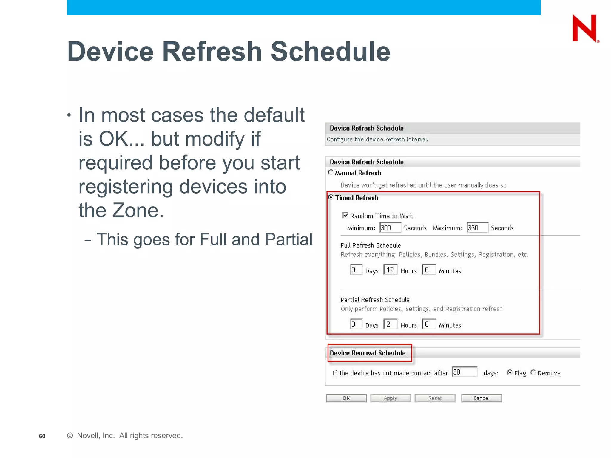 Device Refresh Schedule

     •   In most cases the default
         is OK... but modify if
         required before you start
         registering devices into
         the Zone.
          –   This goes for Full and Partial




60   © Novell, Inc. All rights reserved.
 
