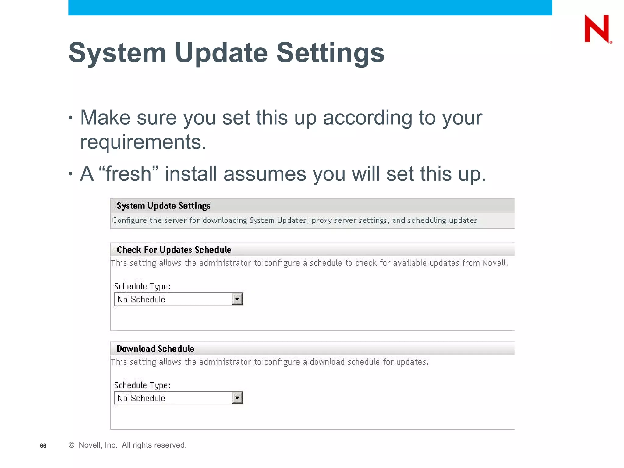 System Update Settings

     •   Make sure you set this up according to your
         requirements.
     •   A “fresh” install assumes you will set this up.




66   © Novell, Inc. All rights reserved.
 