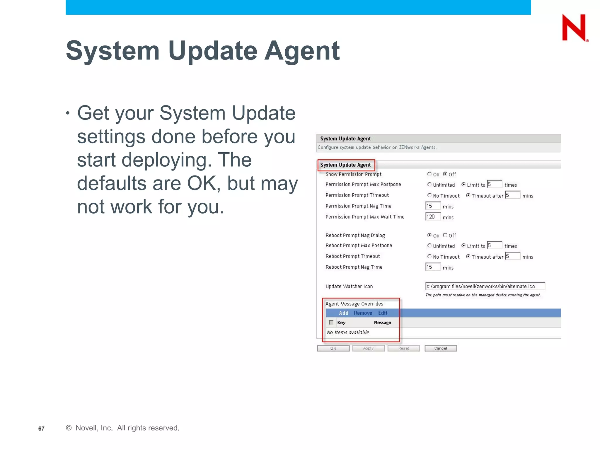 System Update Agent

     •   Get your System Update
         settings done before you
         start deploying. The
         defaults are OK, but may
         not work for you.




67   © Novell, Inc. All rights reserved.
 