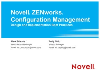 Novell ZENworks    ®                             ®



Configuration Management
Design and Implementation Best Practices




Mark Schouls                       Andy Philp
Senior Product Manager             Product Manager
Novell Inc.,/mschouls@novell.com   Novell Inc.,/aphilp@novell.com
 