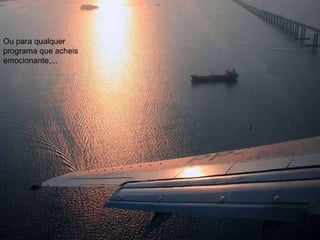 Ou para qualquer programa que acheis emocionante,...