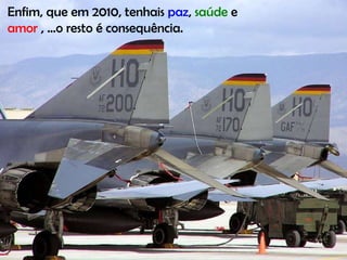 Enfim, que em 2010, tenhais paz , saúde e amor , ...o resto é consequência.