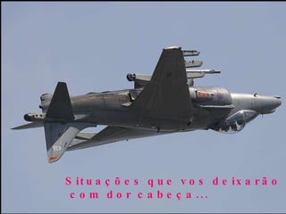 Situações que vos deixarão com dor cabeça...