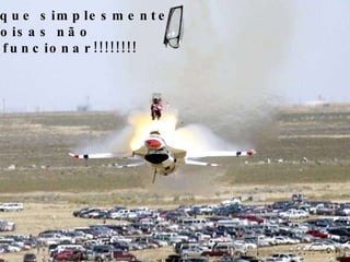 ...ou que simplesmente as coisas não irão funcionar!!!!!!!!