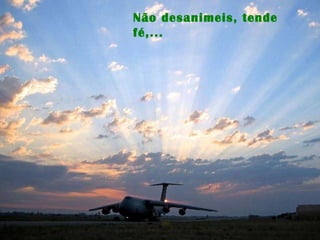 Não desanimeis, tende fé,...