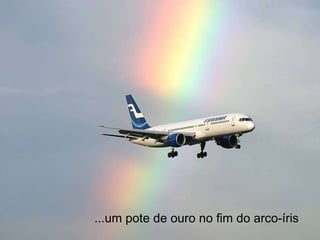 ...um pote de ouro no fim do arco-íris 