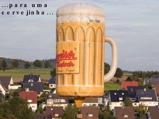 ...para uma cervejinha... 