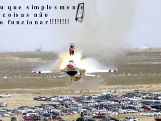 ...ou que simplesmente as coisas não vão funcionar!!!!!!!! 