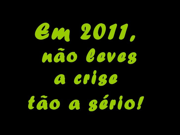 Em 2011,  não leves a crise  tão a sério!   