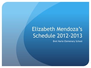 Elizabeth Mendoza’s
Schedule 2012-2013
       Bret Harte Elemenary School
 