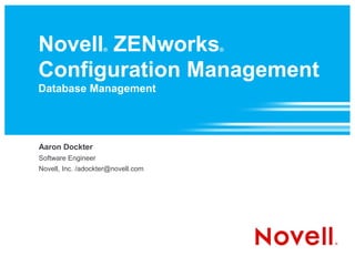 Novell ZENworks     ®               ®



Configuration Management
Database Management




Aaron Dockter
Software Engineer
Novell, Inc. /adockter@novell.com
 