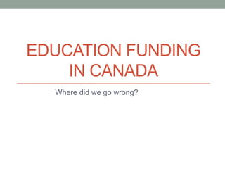 EDUCATION FUNDING
IN CANADA
Where did we go wrong?
 