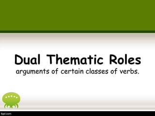 Dual Thematic Roles 
arguments of certain classes of verbs. 
 