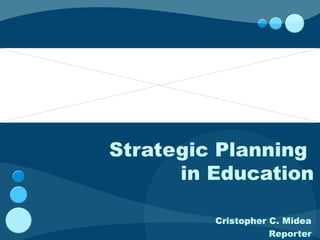 Strategic Planning
      in Education

         Cristopher C. Midea
                    Reporter
 