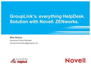 GroupLink’s everything HelpDesk
                              ®            ®



Solution with Novell ZENworks      ®   ®




Mike Nielson
Associate Product Manager
GroupLink/mnielson@grouplink.net
 