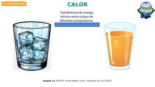 Habilidade
Imagem 12. KAFTED. Virtual Reality. Canva. Download em 11/12/2023.
CALOR
Transferência de energia
térmica entre corpos de
diferentes temperaturas.
 