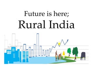 Future is here; 
 Future is here;
Rural India
R l I di
 
