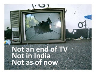 Not an end of TV
Not an end of TV
Not in India
Not as of now
N t      f
 