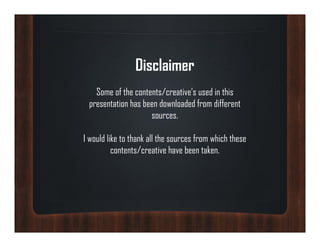 Disclaimer
   Some of the contents/creative’s used in this
 presentation has been downloaded from different
 p
                    sources.

I would like to thank all the sources from which these
          contents/creative have been taken.
 