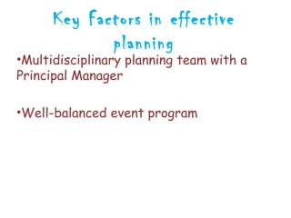 Key Factors in effective
             planning
•Multidisciplinary planning team with a
Principal Manager

•Well-balanced event program
 