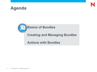 Agenda



                                   Basics of Bundles

                                   Creating and Managing Bundles

                                   Actions with Bundles




2   © Novell, Inc. All rights reserved.
 