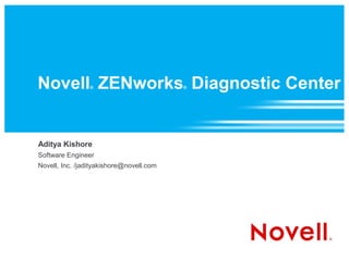 Novell ZENworks Diagnostic Center
                 ®                        ®




Aditya Kishore
Software Engineer
Novell, Inc. /jadityakishore@novell.com
 