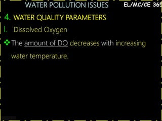 WATER POLLUTION ISSUES
15
4. WATER QUALITY PARAMETERS
EL/MC/CE 365
I. Dissolved Oxygen
The amount of DO decreases with increasing
water temperature.
 