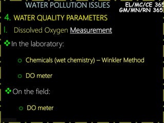 WATER POLLUTION ISSUES
16
4. WATER QUALITY PARAMETERS
EL/MC/CE 365
I. Dissolved Oxygen Measurement
In the laboratory:
o Chemicals (wet chemistry) – Winkler Method
o DO meter
On the field:
o DO meter
GM/MN/RN 365
 