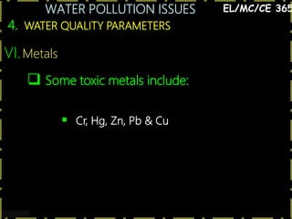 WATER POLLUTION ISSUES
34
4. WATER QUALITY PARAMETERS
EL/MC/CE 365
VI.Metals
 Some toxic metals include:
 Cr, Hg, Zn, Pb & Cu
 