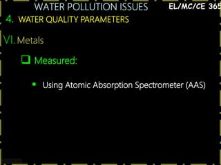 WATER POLLUTION ISSUES
35
4. WATER QUALITY PARAMETERS
EL/MC/CE 365
VI.Metals
 Measured:
 Using Atomic Absorption Spectrometer (AAS)
 