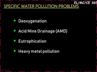 SPECIFIC WATER POLLUTION PROBLEMS
41
EL/MC/CE 365
 Deoxygenation
 Acid Mine Drainage (AMD)
 Eutrophication
 Heavy metal pollution
 