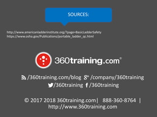 © 2018 360training.com | 888-360-8764 | www. 360training.com
SOURCES:
/360training.com/blog /company/360training
/360training /360training
© 2017 2018 360training.com| 888-360-8764 |
http://www.360training.com
http://www.americanladderinstitute.org/?page=BasicLadderSafety
https://www.osha.gov/Publications/portable_ladder_qc.html
 