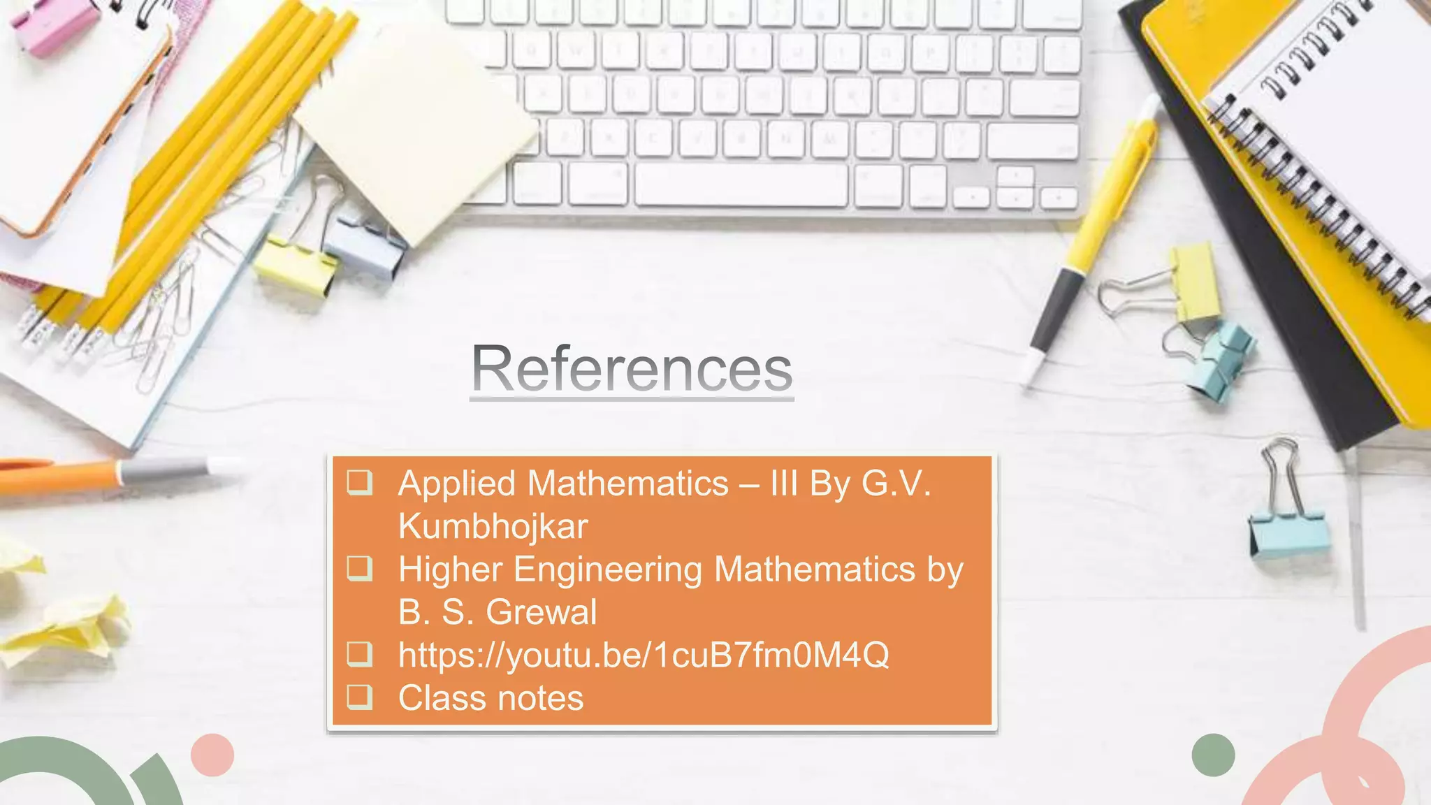  Applied Mathematics – III By G.V.
Kumbhojkar
 Higher Engineering Mathematics by
B. S. Grewal
 https://youtu.be/1cuB7fm0M4Q
 Class notes
 