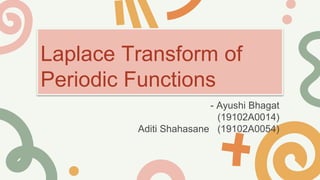 Laplace Transform of
Periodic Functions
- Ayushi Bhagat
(19102A0014)
Aditi Shahasane (19102A0054)
 