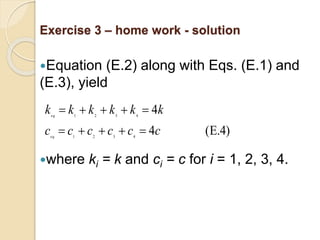 116
Exercise 3 – home work - solution
Equation (E.2) along with Eqs. (E.1) and
(E.3), yield
where ki = k and ci = c for i = 1, 2, 3, 4.
E.4)
(
4
4
4
3
2
1
4
3
2
1
c
c
c
c
c
c
k
k
k
k
k
k
eq
eq










 
