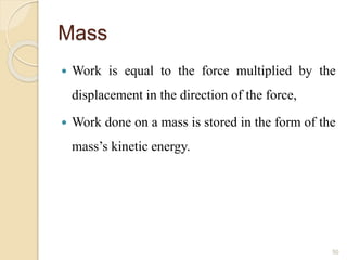 Mass
 Work is equal to the force multiplied by the
displacement in the direction of the force,
 Work done on a mass is stored in the form of the
mass’s kinetic energy.
50
 