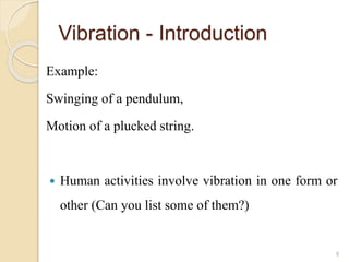 Vibration - Introduction
Example:
Swinging of a pendulum,
Motion of a plucked string.
 Human activities involve vibration in one form or
other (Can you list some of them?)
9
 