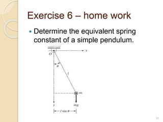 Exercise 6 – home work
 Determine the equivalent spring
constant of a simple pendulum.
91
 