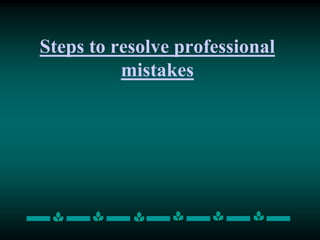 Steps to resolve professional
mistakes
 