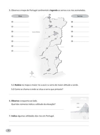 12
5. legenda as serras e os rios assinalados.
Rios Serras
A 1
B 2
C 3
D 4
E 5
F
G
5.1 Rodeia
5.2 Como se chama e onde se situa a serra que pintaste?
6. Observa o esquema ao lado.
7. Indica
A
1
B
3
C
4
D
E
F
5
2
G
N
S
EO
 