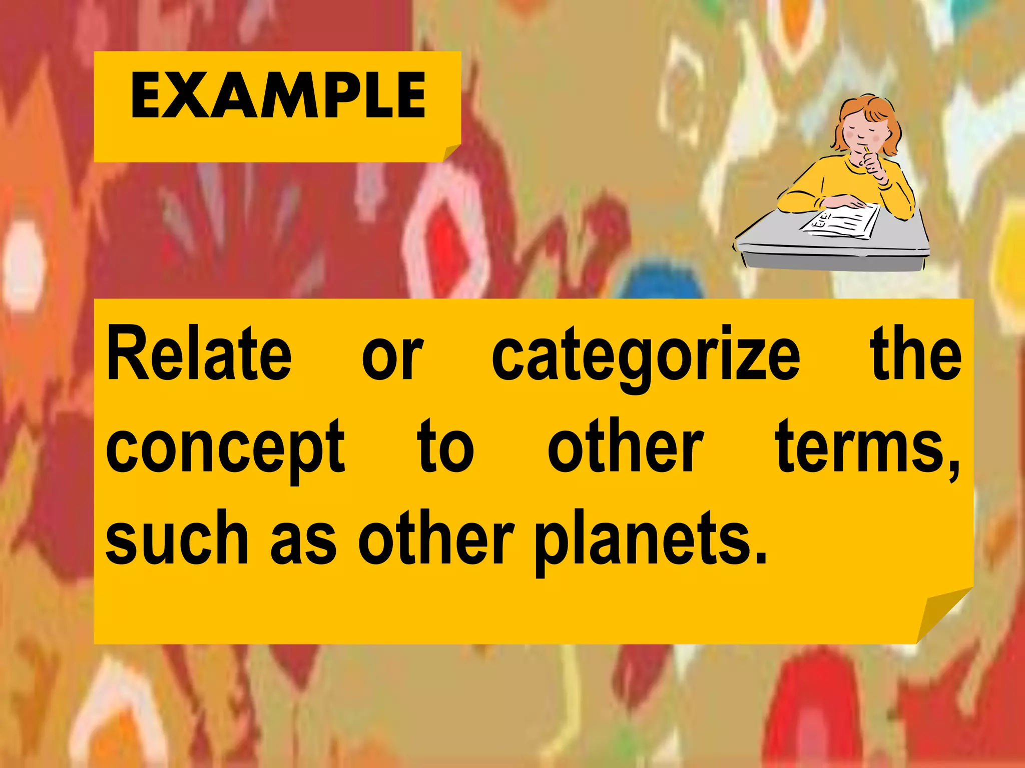 Relate or categorize the
concept to other terms,
such as other planets.
EXAMPLE