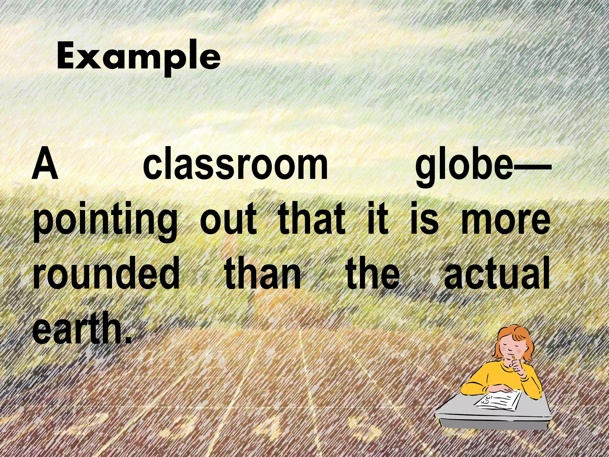 A classroom globe—
pointing out that it is more
rounded than the actual
earth.
Example