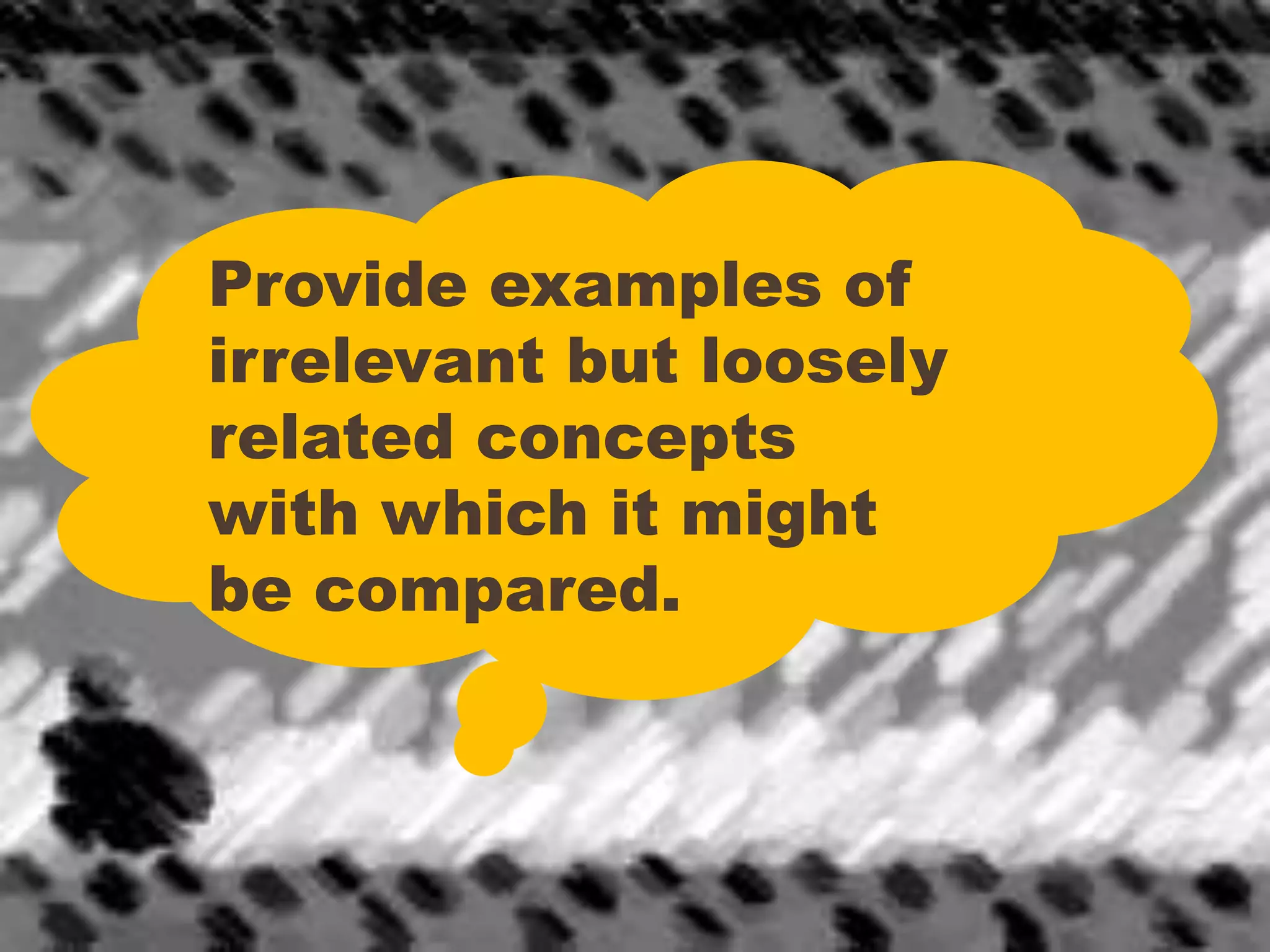 Provide examples of
irrelevant but loosely
related concepts
with which it might
be compared.