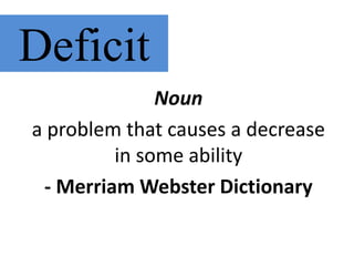 Deficit
Noun
a problem that causes a decrease
in some ability
- Merriam Webster Dictionary
 
