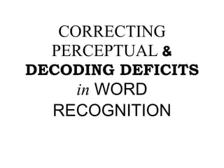 CORRECTING
PERCEPTUAL &
DECODING DEFICITS
in WORD
RECOGNITION
 