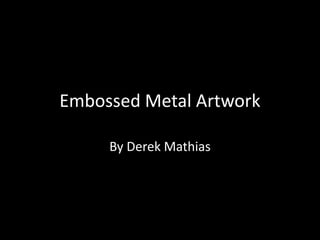 Embossed Metal Artwork

     By Derek Mathias
 