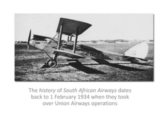The history of South African Airways dates
back to 1 February 1934 when they took
over Union Airways operations
 