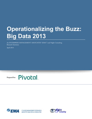 Operationalizing the Buzz:
Big Data 2013
An ENTERPRISE MANAGEMENT ASSOCIATES® (EMA™) and 9sight Consulting
Research Summary
April 2014
IT & DATA MANAGEMENT RESEARCH,
INDUSTRYANALYSIS & CONSULTING
Prepared for:
 